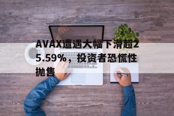 九游-AVAX遭遇大幅下滑超25.59%，投资者恐慌性抛售