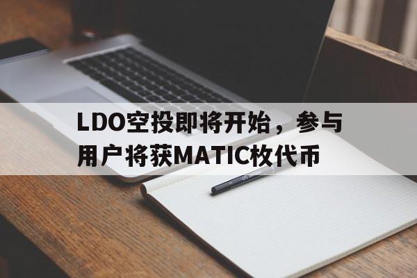 九游网页平台-LDO空投即将开始，参与用户将获MATIC枚代币